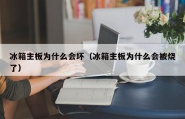 冰箱主板为什么会坏（冰箱主板为什么会被烧了）