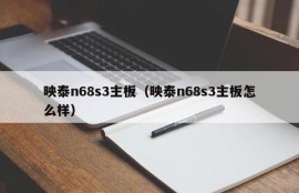 映泰n68s3主板（映泰n68s3主板怎么样）