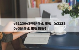 e31230v3搭配什么主板（e31230v3配什么主板最好）