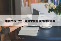 电脑主板比较（电脑主板比较好的有哪些）