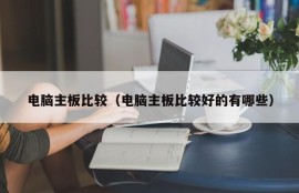 电脑主板比较（电脑主板比较好的有哪些）