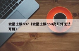 微星主板h97（微星主板cpu亮红灯无法开机）