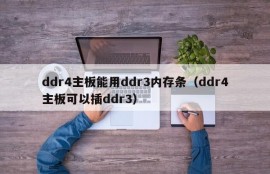 ddr4主板能用ddr3内存条（ddr4主板可以插ddr3）