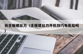 拆主板螺丝刀（主板螺丝刀开机技巧有危险吗）