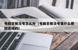 电脑主板没电怎么办（电脑主板没电是什么原因造成的）