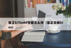 磬正b75mhf主板怎么样（馨正主板bios）