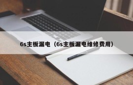 6s主板漏电（6s主板漏电维修费用）