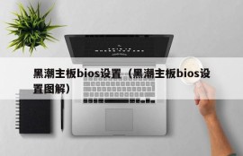 黑潮主板bios设置（黑潮主板bios设置图解）