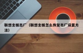 联想主板出厂（联想主板怎么恢复出厂设置方法）