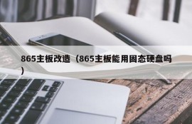 865主板改造（865主板能用固态硬盘吗）