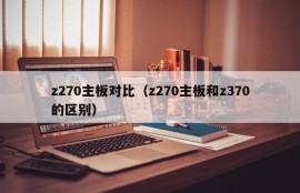 z270主板对比（z270主板和z370的区别）