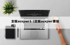 主板auxpwr1（主板auxpwr要插吗）