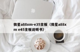 微星a88xm-e35主板（微星a88xm e45主板说明书）