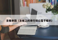 主板串路（主板上的串行接口是干嘛的）