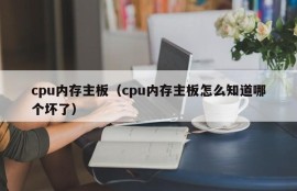 cpu内存主板（cpu内存主板怎么知道哪个坏了）