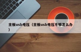 主板usb电压（主板usb电压不够怎么办）