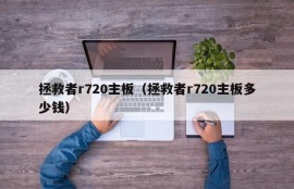 拯救者r720主板（拯救者r720主板多少钱）