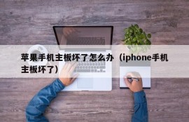 苹果手机主板坏了怎么办（iphone手机主板坏了）