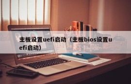 主板设置uefi启动（主板bios设置uefi启动）