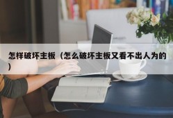 怎样破坏主板（怎么破坏主板又看不出人为的）