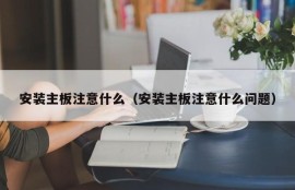 安装主板注意什么（安装主板注意什么问题）