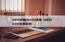 b450主板pka320主板（b450 b350主板区别）