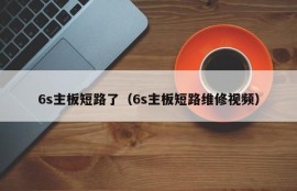 6s主板短路了（6s主板短路维修视频）