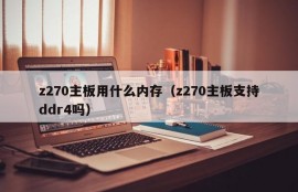 z270主板用什么内存（z270主板支持ddr4吗）