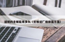 返修的主板能用多久（主板返厂维修值不值）