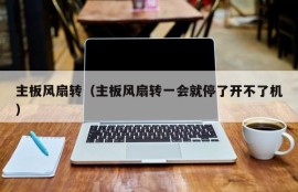 主板风扇转（主板风扇转一会就停了开不了机）