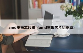 amd主板芯片组（amd主板芯片组驱动）