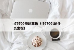 i76700搭配主板（i76700t配什么主板）