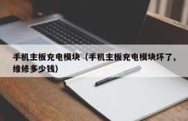 手机主板充电模块（手机主板充电模块坏了,维修多少钱）