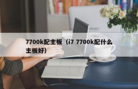 7700k配主板（i7 7700k配什么主板好）