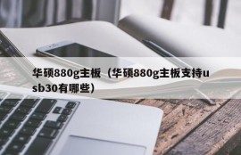 华硕880g主板（华硕880g主板支持usb30有哪些）