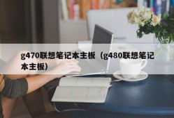 g470联想笔记本主板（g480联想笔记本主板）