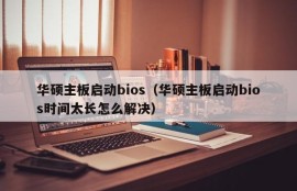 华硕主板启动bios（华硕主板启动bios时间太长怎么解决）