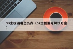 5s主板漏电怎么办（5s主板漏电解决方案）