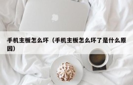 手机主板怎么坏（手机主板怎么坏了是什么原因）