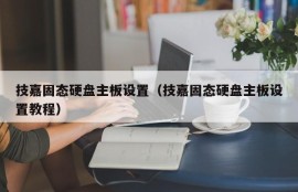 技嘉固态硬盘主板设置（技嘉固态硬盘主板设置教程）