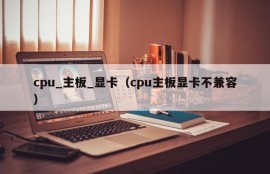 cpu_主板_显卡（cpu主板显卡不兼容）