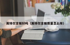 英特尔主板好吗（英特尔主板质量怎么样）