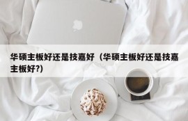 华硕主板好还是技嘉好（华硕主板好还是技嘉主板好?）