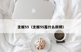 主板55（主板55是什么故障）