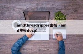 amdthreadripper主板（amd主板docp）