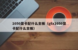 1050显卡配什么主板（gtx1050显卡配什么主板）