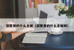 游匣用的什么主板（游匣用的什么主板啊）