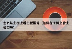 怎么从主板上看主板型号（怎样在主板上看主板型号）