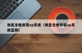 微星主板安装xp系统（微星主板安装xp系统蓝屏）