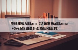 华硕主板A88xm（华硕主板a88xma +3vsb短路是什么原因引起的）